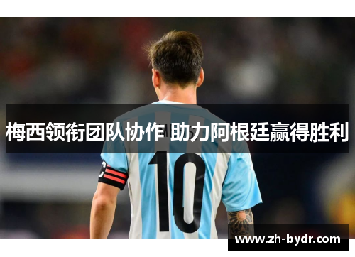 梅西领衔团队协作 助力阿根廷赢得胜利