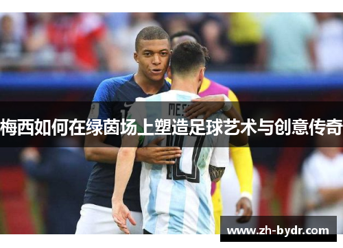 梅西如何在绿茵场上塑造足球艺术与创意传奇