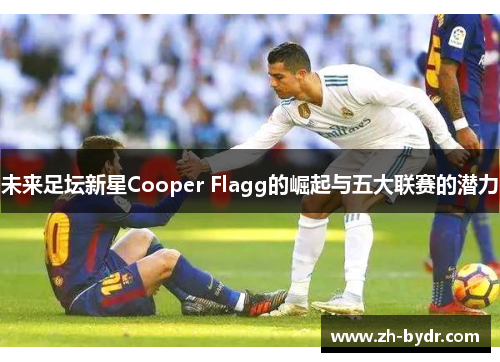 未来足坛新星Cooper Flagg的崛起与五大联赛的潜力