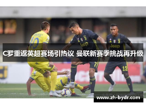 C罗重返英超赛场引热议 曼联新赛季挑战再升级