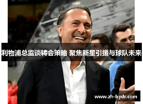 利物浦总监谈转会策略 聚焦新星引援与球队未来