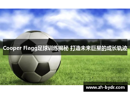 Cooper Flagg足球训练揭秘 打造未来巨星的成长轨迹