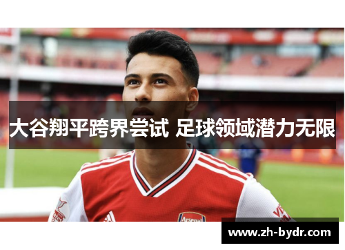 大谷翔平跨界尝试 足球领域潜力无限