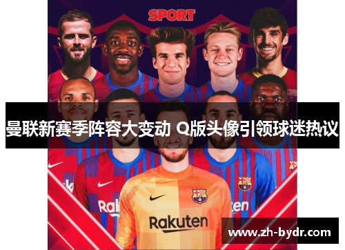 曼联新赛季阵容大变动 Q版头像引领球迷热议