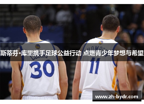 斯蒂芬·库里携手足球公益行动 点燃青少年梦想与希望